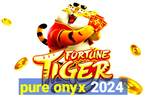 pure onyx 2024